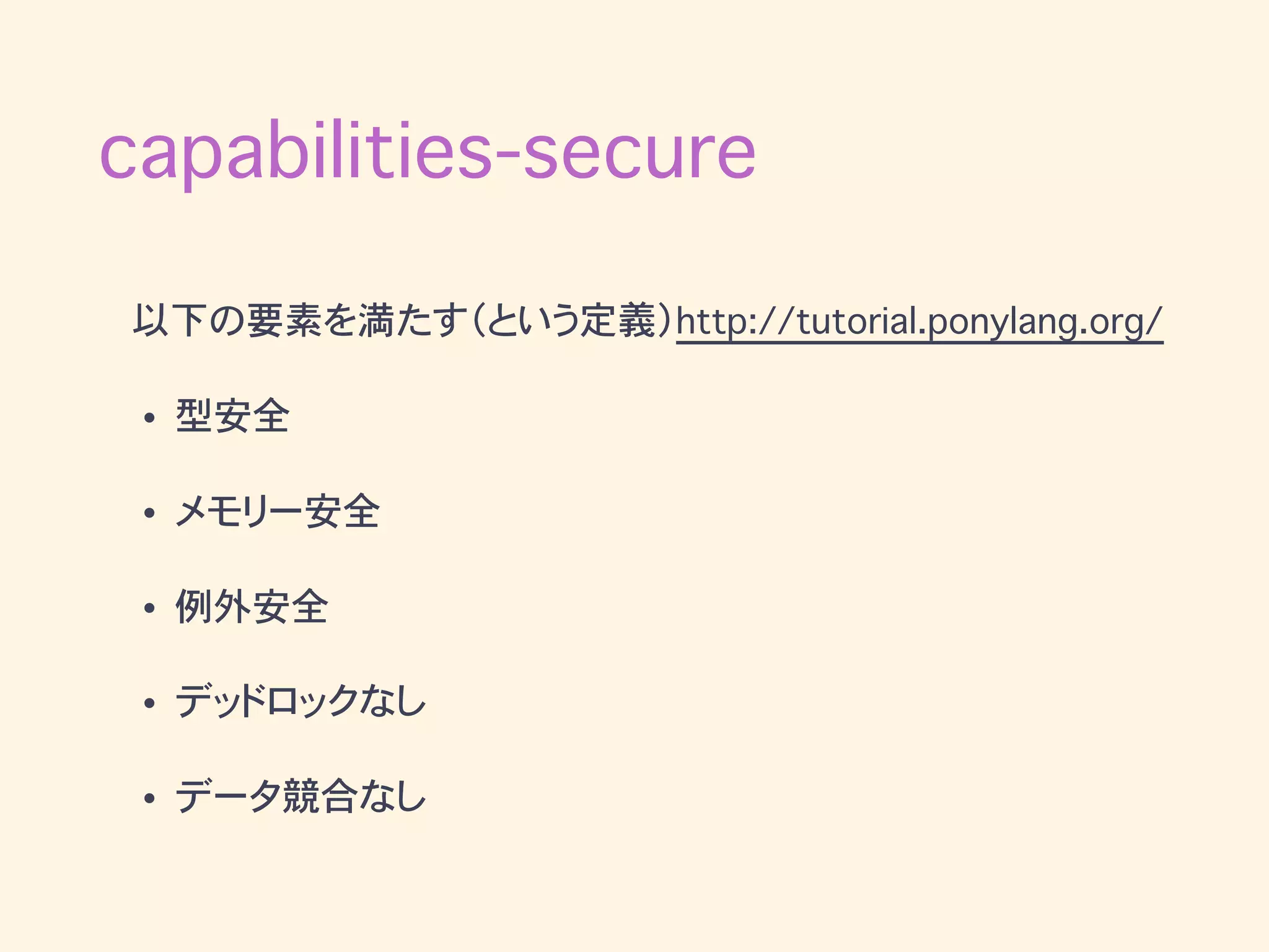 capabilities-secure
以下の要素を満たす（という定義）http://tutorial.ponylang.org/
• 型安全
• メモリー安全
• 例外安全
• デッドロックなし
• データ競合なし
 