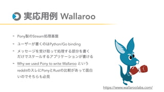 Wallaroo
- Pony Stream
- Python/Go binding
-
- Why we used Pony to write Wallaroo
reddit Pony Rust
https://www.wallaroolabs.com/
 