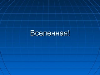 Вселенная!Вселенная!
 
