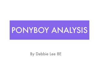 PONYBOY ANALYSIS

   By Debbie Lee 8E
 