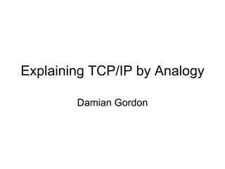 Explaining TCP/IP by Analogy Damian Gordon 
