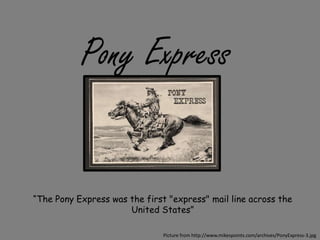 Pony Express  “The Pony Express was the first "express" mail line across the United States” Picture from http://www.mikespoints.com/archives/PonyExpress-3.jpg 