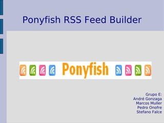 Ponyfish RSS Feed Builder




                             Grupo E:
                       André Gonzaga
                        Marcos Muller
                         Pedro Onofre
                        Stefano Falce
 
