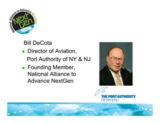Bill DeCota
! Director of Aviation,

  Port Authority of NY & NJ
! Founding Member,
  National Alliance to
  Advance NextGen
 