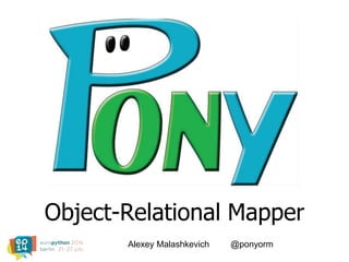 Object-Relational Mapper
Alexey Malashkevich @ponyorm
 
