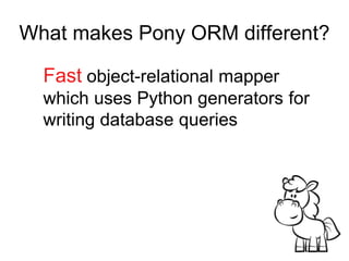 What makes Pony ORM different?
Fast object-relational mapper
which uses Python generators for
writing database queries
 