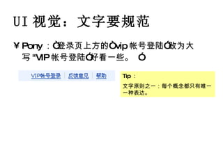 UI 视觉：文字要规范 Pony ：“登录页上方的“ vip 帐号登陆”改为大写 "VIP 帐号登陆”好看一些。   ” Tip ： 文字原则之一：每个概念都只有唯一一种表达。 