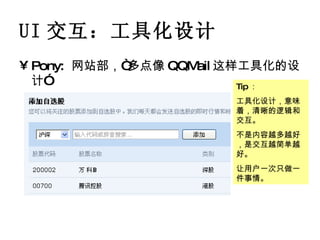 UI 交互：工具化设计 Pony:  网站部，“多点像 QQMail 这样工具化的设计” Tip ： 工具化设计，意味着，清晰的逻辑和交互。 不是内容越多越好，是交互越简单越好。 让用户一次只做一件事情。 