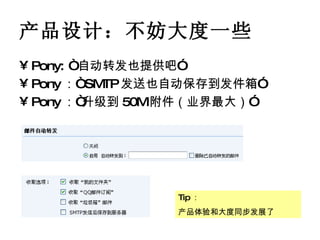 产品设计：不妨大度一些 Pony: “ 自动转发也提供吧” Pony ：“ SMTP 发送也自动保存到发件箱” Pony ：“升级到 50M 附件（业界最大）” Tip ： 产品体验和大度同步发展了 