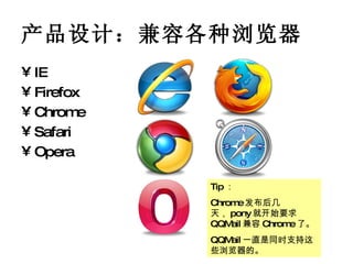 产品设计：兼容各种浏览器 IE Firefox Chrome Safari Opera Tip ： Chrome 发布后几天， pony 就开始要求 QQMail 兼容 Chrome 了。 QQMail 一直是同时支持这些浏览器的。 
