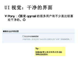 UI 视觉：干净的界面 Pony ：“喜爱 qqmail 的很多用户有不少是比较喜欢干净的。” Tip ： QQMail 默认就没有再点亮 QQ TIPS 面板图标 