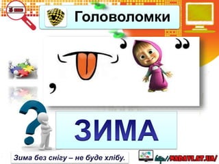 Головоломки
Зима без снігу – не буде хлібу.
 