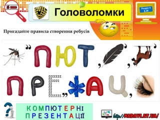 КОМПЮТЕРНІ
ПРЕЗЕНТАЦІЇ
Пригадайте правила створення ребусів
Головоломки
 