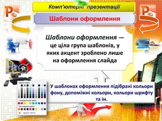 Комп'ютерні презентації
Шаблони оформлення
Шаблони оформлення —
це ціла група шаблонів, у
яких акцент зроблено лише
на оформлення слайда
У шаблонах оформлення підібрані кольори
фону, допоміжні кольори, кольори шрифту
та ін.
 