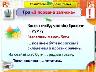 Кожен слайд має відображати
... думку.
Заголовки мають бути ...
... повинен бути коротким і
складеним з простих речень.
На слайді має бути ... рядків тексту.
Текст повинен ... читатись.
Комп'ютерні презентації
Гра «Зіпсована записка»
 