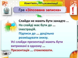 Слайди не мають бути занадто ...
На слайді має бути до ...
ілюстрацій.
Підписи до ... доцільно
розміщувати знизу.
Усі слайди презентації мають бути
витримані в одному ...
Презентація ... стомлювати.
Комп'ютерні презентації
Гра «Зіпсована записка»
 