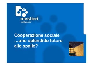 Cooperazione sociale 
…uno splendido futuro 
alle spalle? 
 