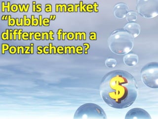 How is a market “bubble” different from a Ponzi scheme?  