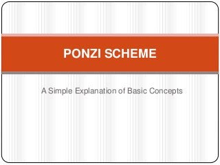 PONZI SCHEME 
A Simple Explanation of Basic Concepts 
 