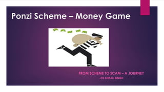 Ponzi Scheme – Money Game
FROM SCHEME TO SCAM – A JOURNEY
-CS SHIFALI SINGH
 