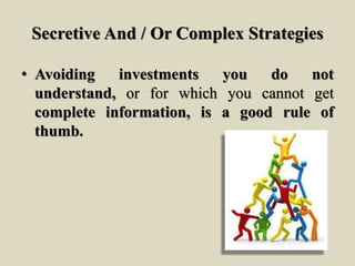 Secretive And / Or Complex Strategies
• Avoiding investments you do not
understand, or for which you cannot get
complete information, is a good rule of
thumb.
 
