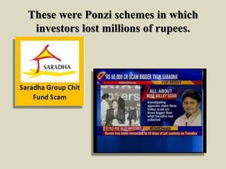 These were Ponzi schemes in which
investors lost millions of rupees.
 