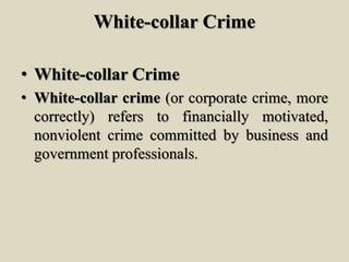 White-collar Crime
• White-collar Crime
• White-collar crime (or corporate crime, more
correctly) refers to financially motivated,
nonviolent crime committed by business and
government professionals.
 