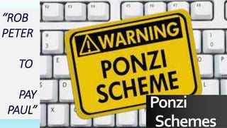 Ponzi
Schemes
“ROB
PETER
TO
PAY
PAUL”
 