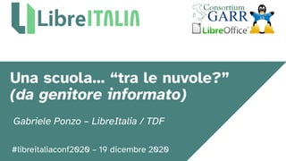 #libreitaliaconf2020 – 19 dicembre 2020
Una scuola… “tra le nuvole?”
(da genitore informato)
Gabriele Ponzo – LibreItalia / TDF
 