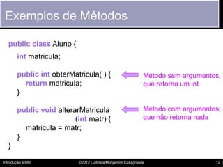 Exemplos de Métodos

  public class Aluno {
       int matricula;

       public int obterMatricula( ) {                  ...