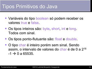 Tipos Primitivos do Java

     Variáveis do tipo boolean só podem receber os
        valores true e false.
     Os tipos...