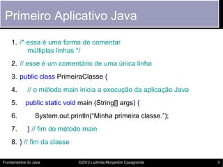 Primeiro Aplicativo Java
    1. /* essa é uma forma de comentar
          múltiplas linhas */
    2. // esse é um comentár...