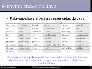Palavras-chave do Java

       Palavras-chave e palavras reservadas do Java:




       As palavras-chave goto e const sã...