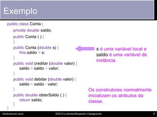 Exemplo
   public class Conta {
        private double saldo;
        public Conta ( ) {
        }
        public Conta (d...