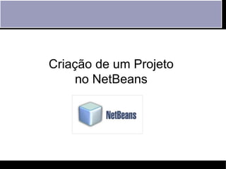 Criação de um Projeto
     no NetBeans
 