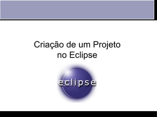 Criação de um Projeto
      no Eclipse
 