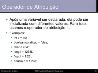 Operador de Atribuição

      Após uma variável ser declarada, ela pode ser
         inicializada com diferentes valores....