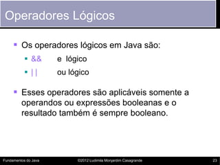 Operadores Lógicos

      Os operadores lógicos em Java são:
            &&       e lógico
            ||       ou lógi...