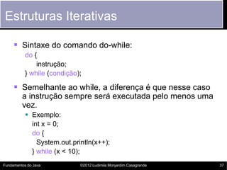 Estruturas Iterativas

      Sintaxe do comando do-while:
           do {
               instrução;
           } while (c...