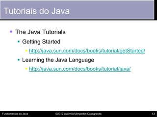 Tutoriais do Java

      The Java Tutorials
            Getting Started
                 http://java.sun.com/docs/books...