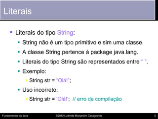 Literais

      Literais do tipo String:
            String não é um tipo primitivo e sim uma classe.
            A cla...