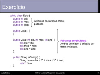 Exercício
          public class Data {
             public int dia;
             public int mes;       Atributos declarad...