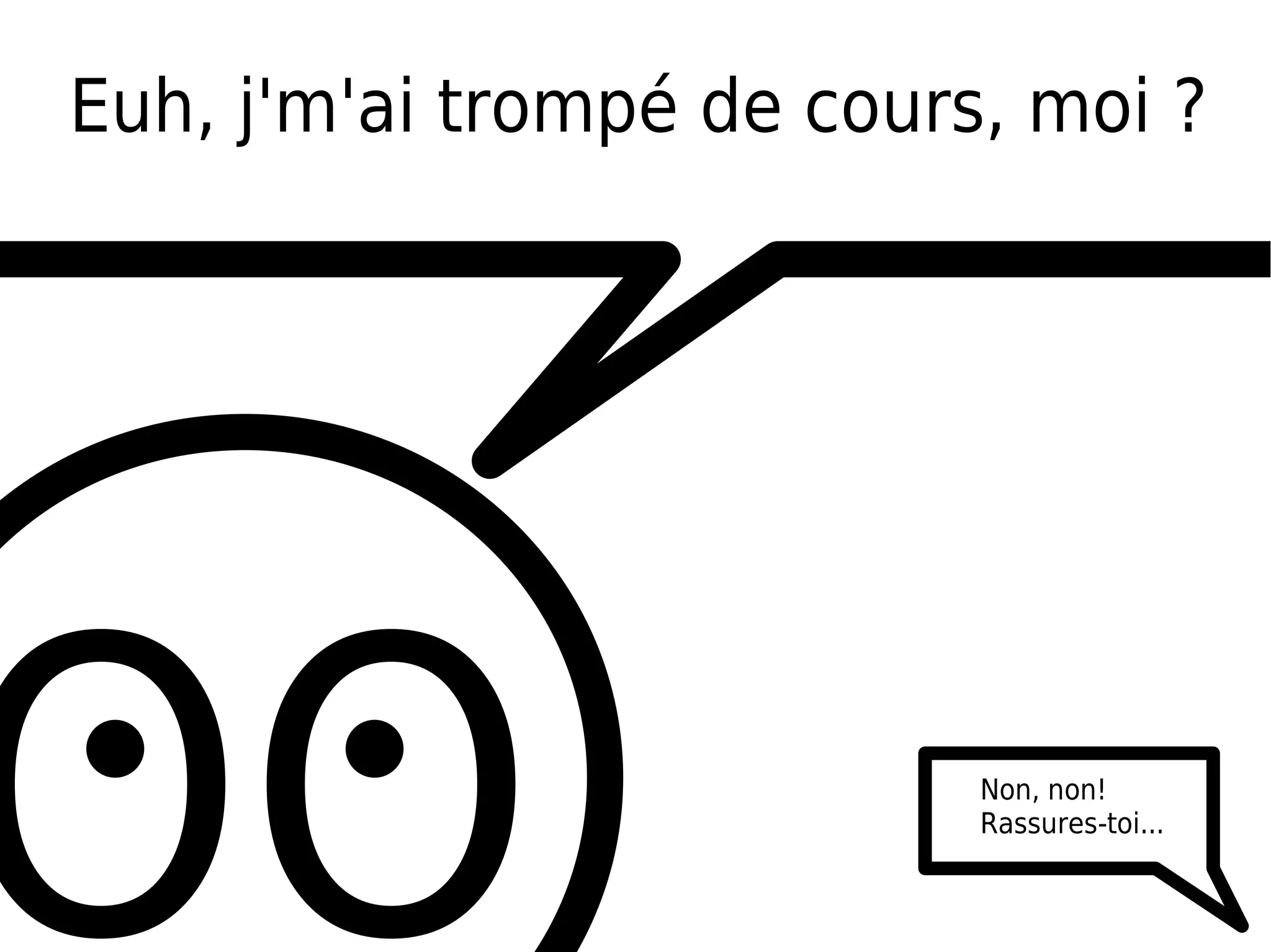 Euh, j'm'ai trompé de cours, moi ?




OO                         Non, non!
                           Rassures-toi...
 