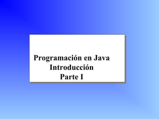 Programación en Java
Introducción
Parte I
 