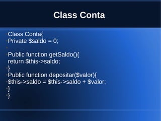 Class Conta
●Class Conta{
●Private $saldo = 0;
●
●Public function getSaldo(){
return $this->saldo;
●}
●Public function depositar($valor){
●$this->saldo = $this->saldo + $valor;
●}
●}
 