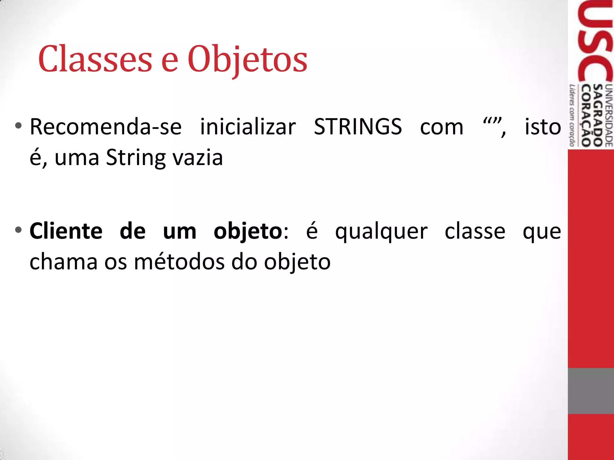 Classes e Objetos
• Recomenda-se inicializar STRINGS com “”, isto
é, uma String vazia
• Cliente de um objeto: é qualquer classe que
chama os métodos do objeto

 