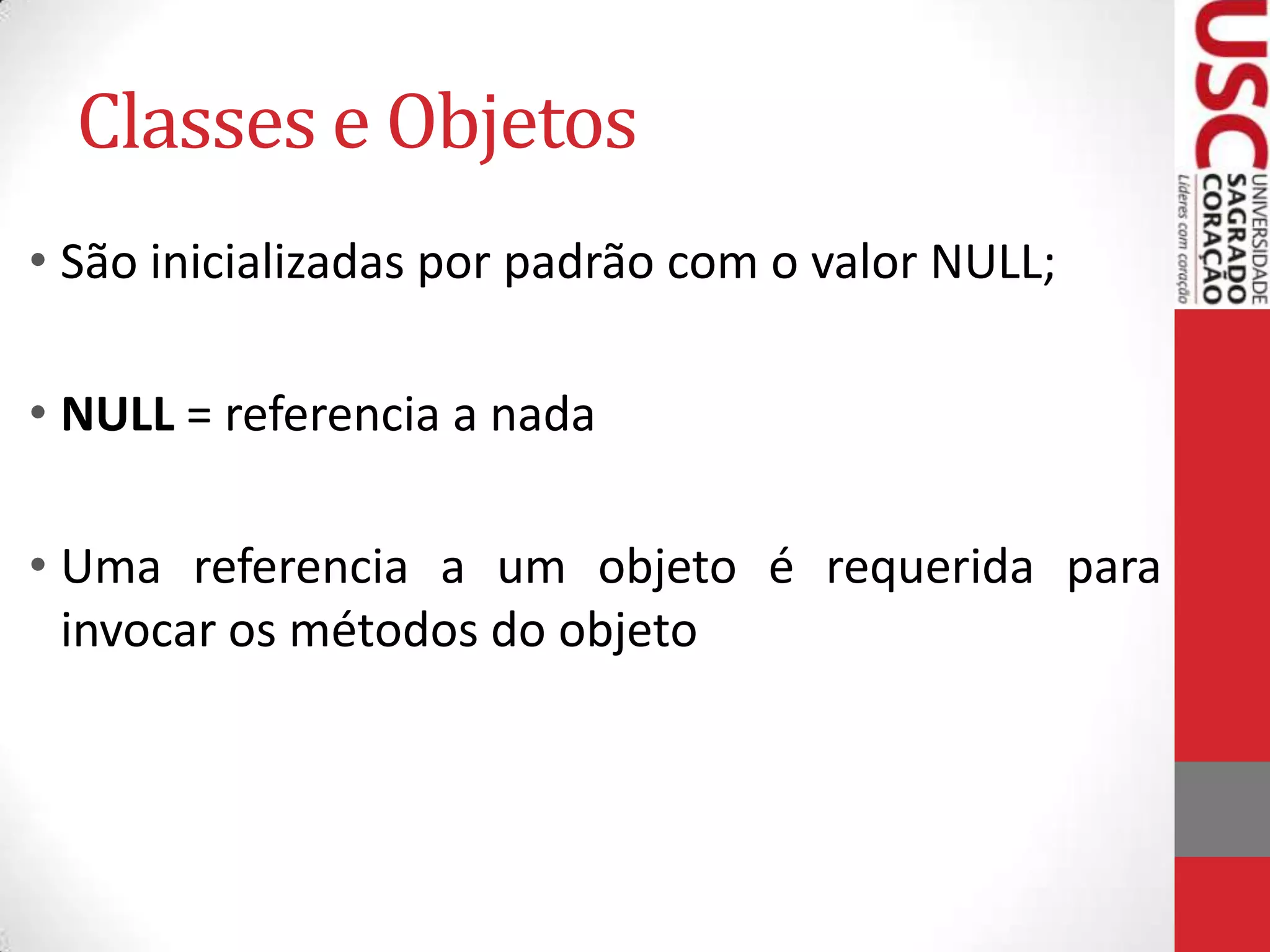 Classes e Objetos
• São inicializadas por padrão com o valor NULL;
• NULL = referencia a nada

• Uma referencia a um objeto é requerida para
invocar os métodos do objeto

 