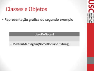 Classes e Objetos
• Representação gráfica do segundo exemplo

LivroDeNotas2

+ MostrarMensagem(NomeDoCurso : String)

 