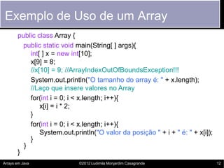 Exemplo de Uso de um Array
       public class Array {
         public static void main(String[ ] args){
           int[ ]...