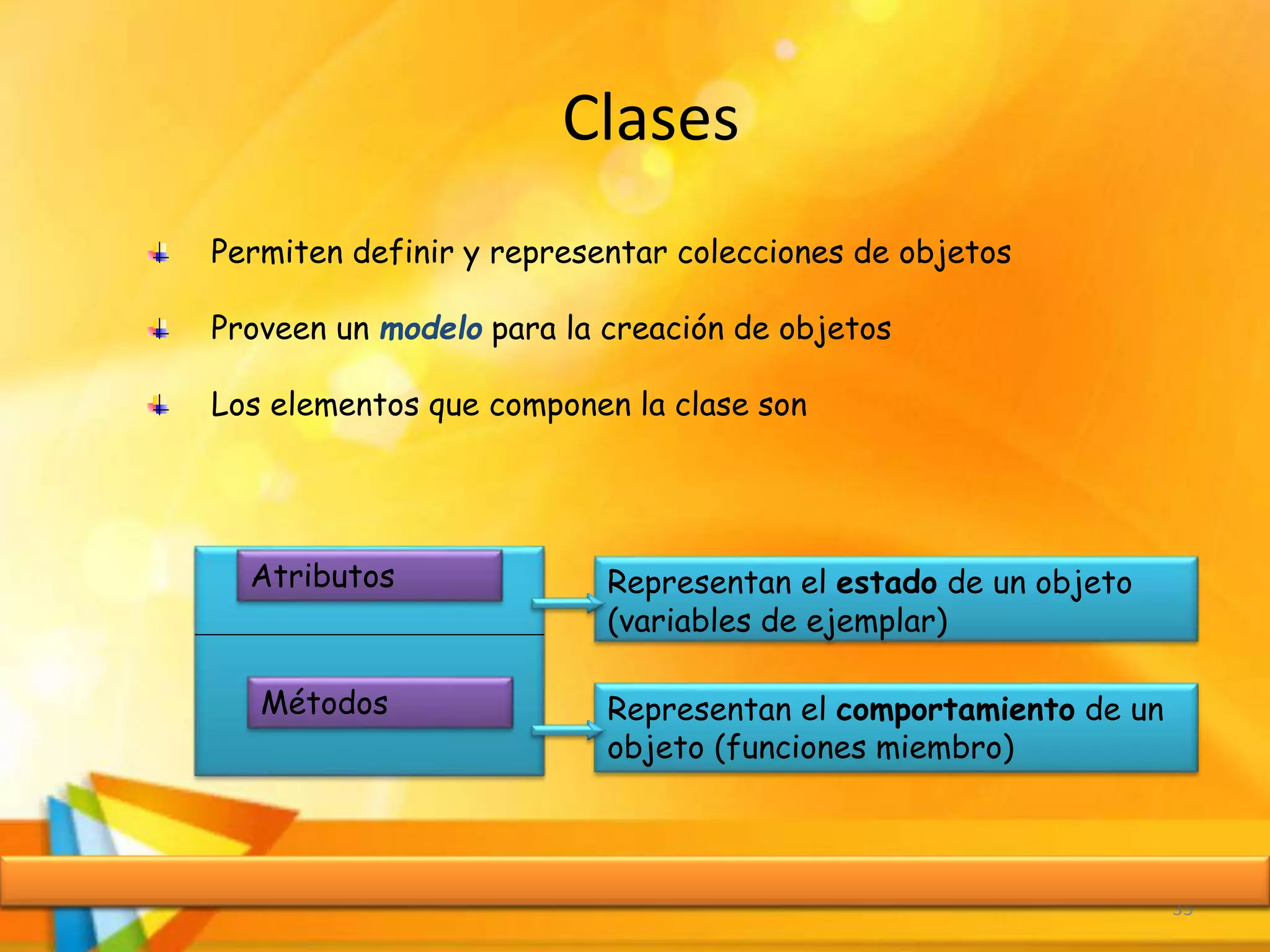 Clases
35
Permiten definir y representar colecciones de objetos
Proveen un modelo para la creación de objetos
Los elementos que componen la clase son
Atributos
Métodos
Representan el estado de un objeto
(variables de ejemplar)
Representan el comportamiento de un
objeto (funciones miembro)
 